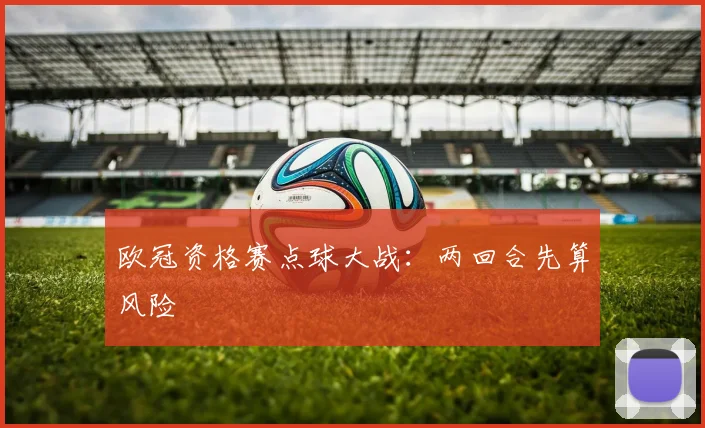 欧冠资格赛点球大战：两回合先算风险