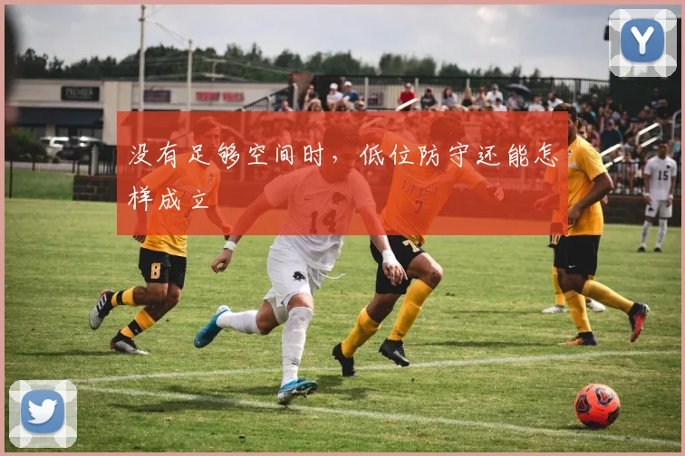 没有足够空间时，低位防守还能怎样成立