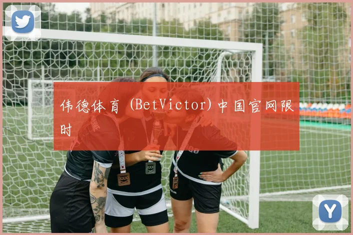 伟德体育 (BetVictor)中国官网限时