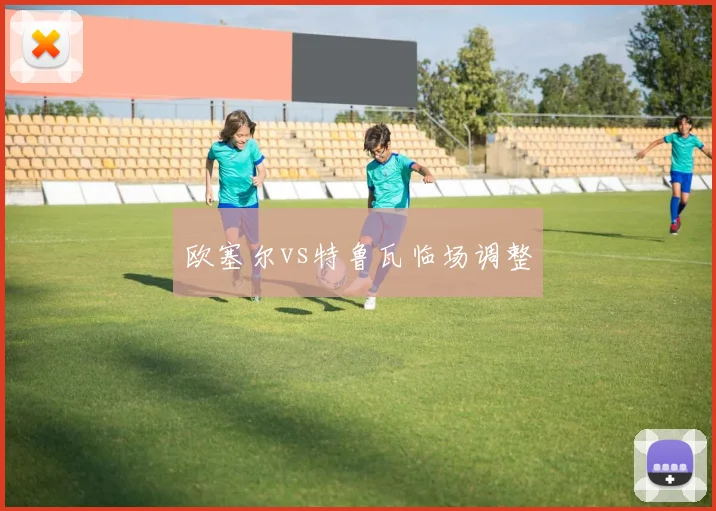 欧塞尔vs特鲁瓦临场调整