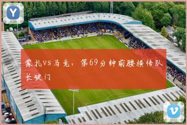 蒙扎vs马竞，第69分钟前腰横传队长破门