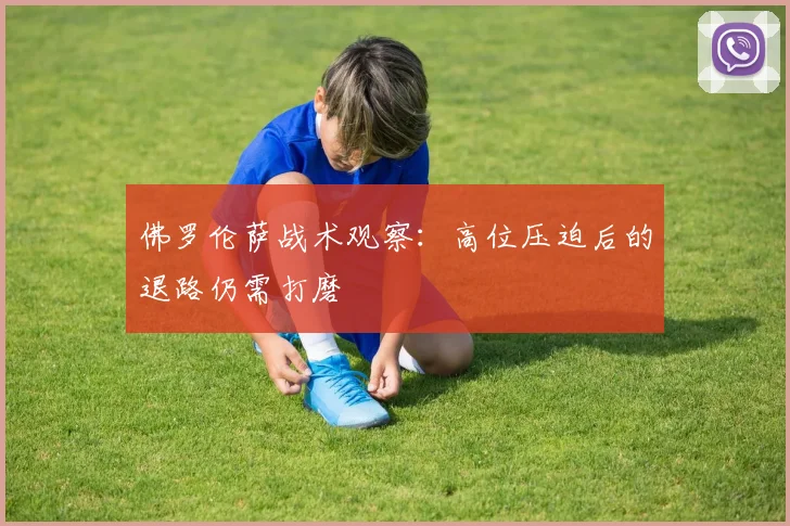 佛罗伦萨战术观察:高位压迫后的退路仍需打磨