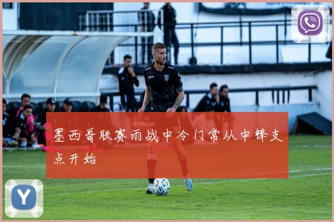 墨西哥联赛雨战中冷门常从中锋支点开始
