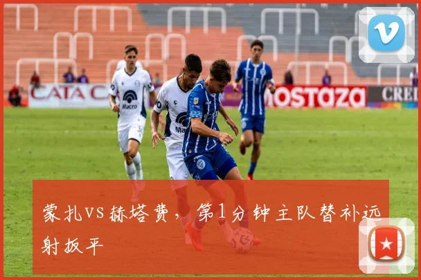 蒙扎vs赫塔费，第1分钟主队替补远射扳平