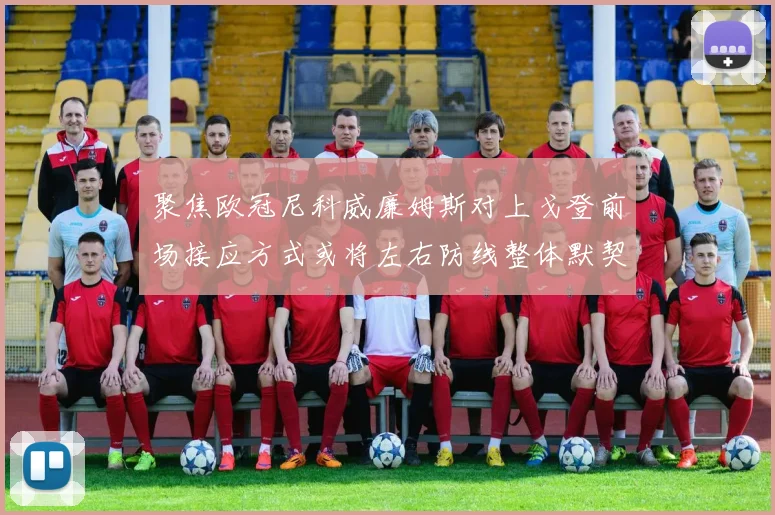 聚焦欧冠尼科威廉姆斯对上戈登前场接应方式或将左右防线整体默契