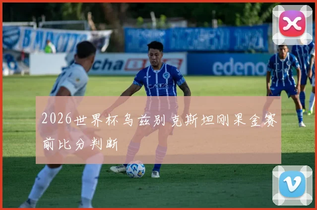 2026世界杯乌兹别克斯坦刚果金赛前比分判断