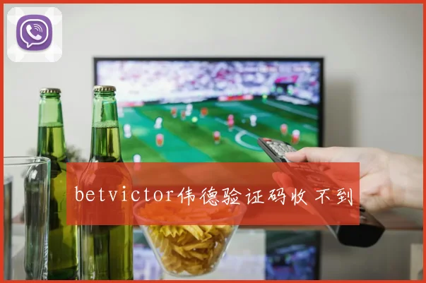 betvictor伟德验证码收不到