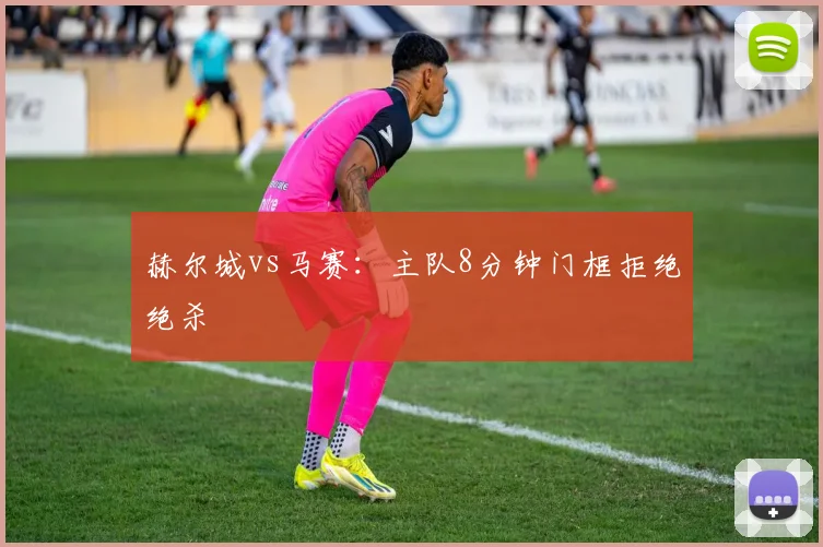 赫尔城vs马赛:主队8分钟门框拒绝绝杀